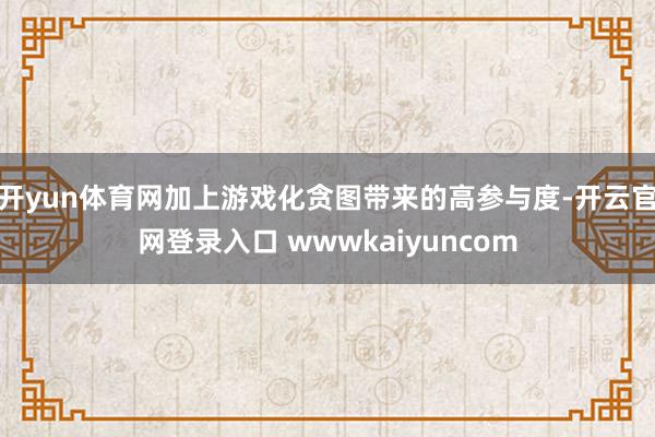 开yun体育网加上游戏化贪图带来的高参与度-开云官网登录入口 wwwkaiyuncom