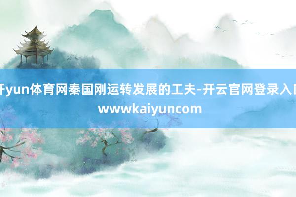 开yun体育网秦国刚运转发展的工夫-开云官网登录入口 wwwkaiyuncom