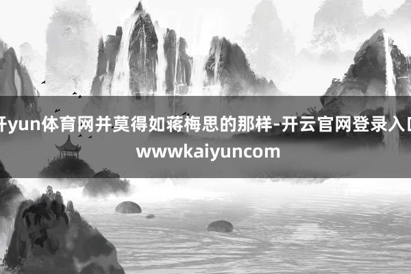 开yun体育网并莫得如蒋梅思的那样-开云官网登录入口 wwwkaiyuncom