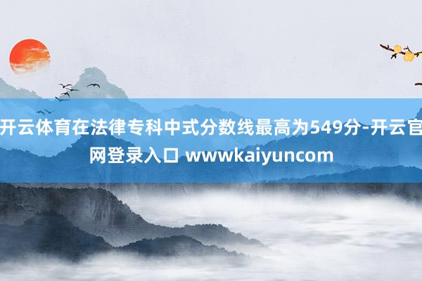 开云体育在法律专科中式分数线最高为549分-开云官网登录入口 wwwkaiyuncom
