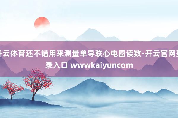 开云体育还不错用来测量单导联心电图读数-开云官网登录入口 wwwkaiyuncom
