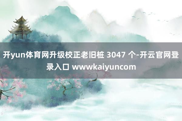 开yun体育网升级校正老旧桩 3047 个-开云官网登录入口 wwwkaiyuncom