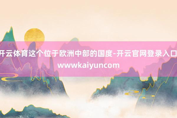 开云体育这个位于欧洲中部的国度-开云官网登录入口 wwwkaiyuncom