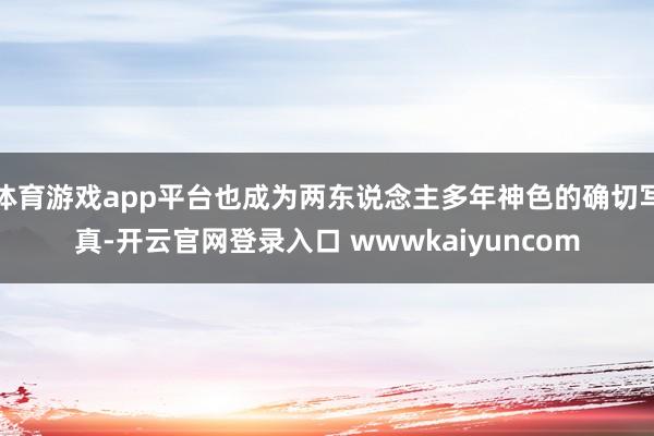 体育游戏app平台也成为两东说念主多年神色的确切写真-开云官网登录入口 wwwkaiyuncom