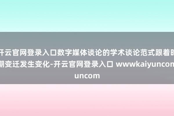 开云官网登录入口数字媒体谈论的学术谈论范式跟着时期变迁发生变化-开云官网登录入口 wwwkaiyuncom