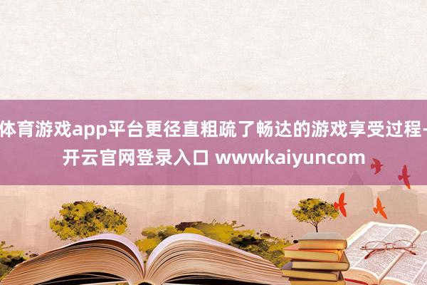 体育游戏app平台更径直粗疏了畅达的游戏享受过程-开云官网登录入口 wwwkaiyuncom