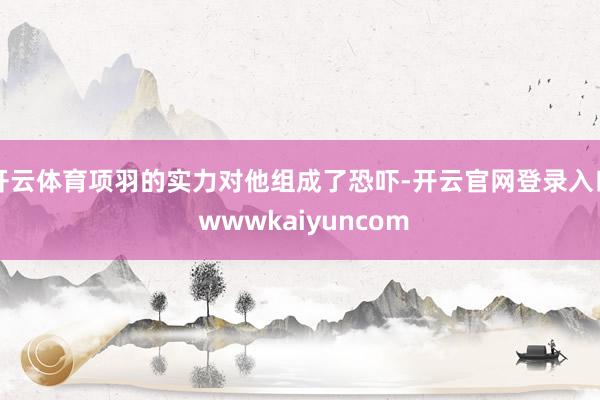开云体育项羽的实力对他组成了恐吓-开云官网登录入口 wwwkaiyuncom