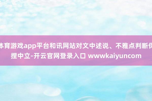 体育游戏app平台和讯网站对文中述说、不雅点判断保捏中立-开云官网登录入口 wwwkaiyuncom