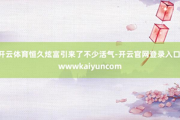 开云体育恒久炫富引来了不少活气-开云官网登录入口 wwwkaiyuncom