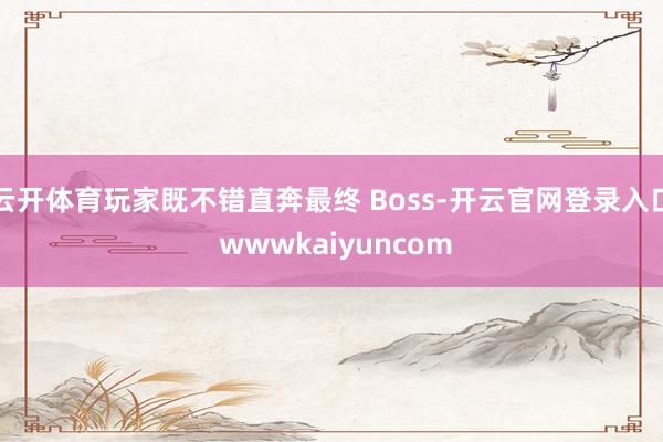 云开体育玩家既不错直奔最终 Boss-开云官网登录入口 wwwkaiyuncom