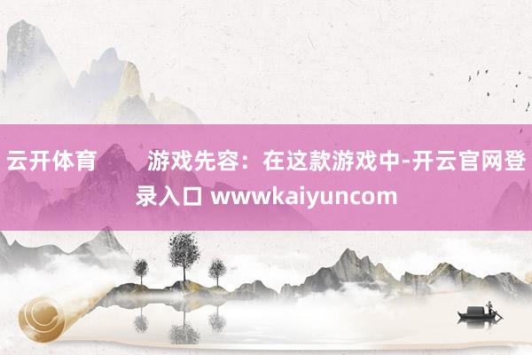 云开体育        游戏先容：在这款游戏中-开云官网登录入口 wwwkaiyuncom