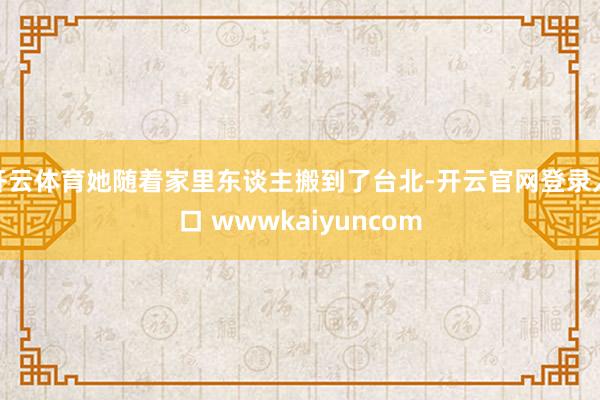 开云体育她随着家里东谈主搬到了台北-开云官网登录入口 wwwkaiyuncom