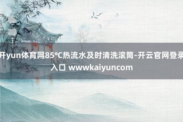 开yun体育网85℃热流水及时清洗滚筒-开云官网登录入口 wwwkaiyuncom
