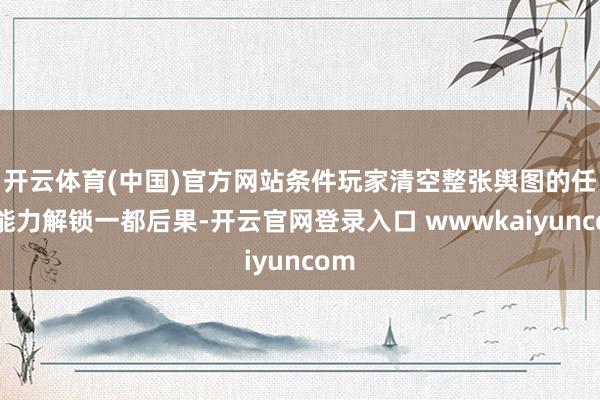 开云体育(中国)官方网站条件玩家清空整张舆图的任务能力解锁一都后果-开云官网登录入口 wwwkaiyuncom