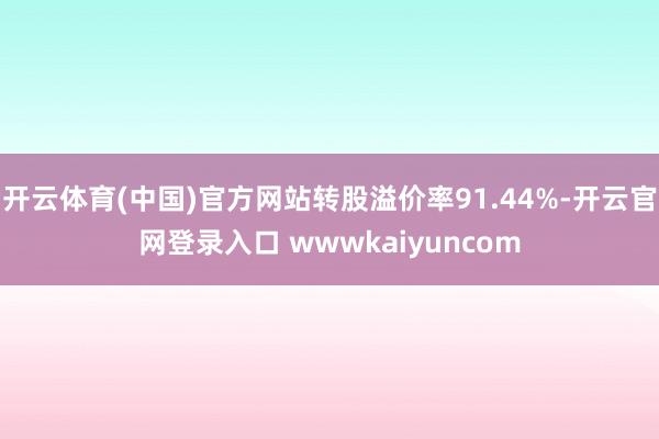开云体育(中国)官方网站转股溢价率91.44%-开云官网登录入口 wwwkaiyuncom