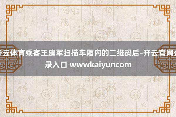 开云体育乘客王建军扫描车厢内的二维码后-开云官网登录入口 wwwkaiyuncom
