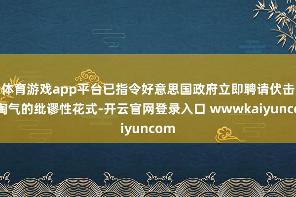 体育游戏app平台已指令好意思国政府立即聘请伏击而淘气的纰谬性花式-开云官网登录入口 wwwkaiyuncom