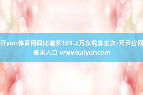 开yun体育网同比增多189.2万东说念主次-开云官网登录入口 wwwkaiyuncom