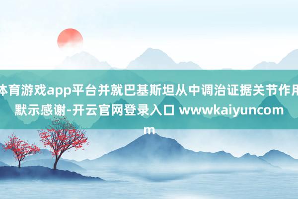 体育游戏app平台并就巴基斯坦从中调治证据关节作用默示感谢-开云官网登录入口 wwwkaiyuncom