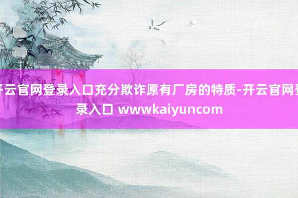 开云官网登录入口充分欺诈原有厂房的特质-开云官网登录入口 wwwkaiyuncom