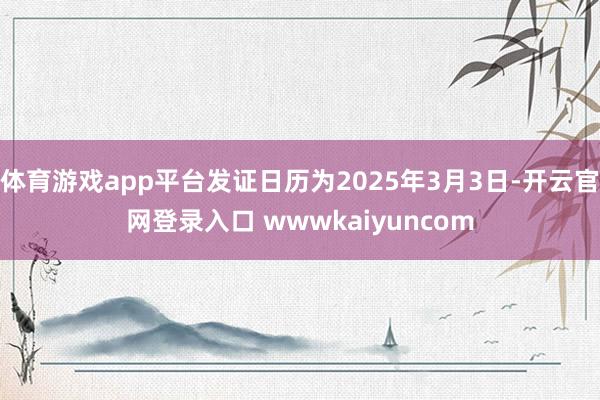 体育游戏app平台发证日历为2025年3月3日-开云官网登录入口 wwwkaiyuncom
