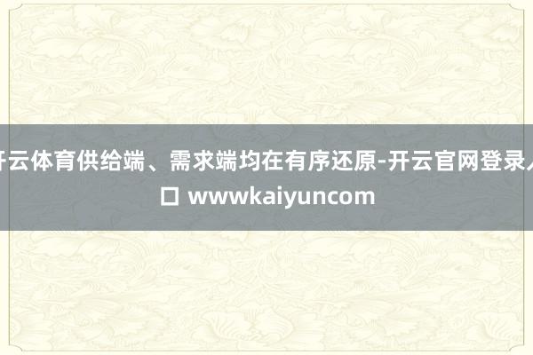 开云体育供给端、需求端均在有序还原-开云官网登录入口 wwwkaiyuncom