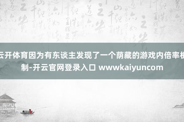 云开体育因为有东谈主发现了一个荫藏的游戏内倍率机制-开云官网登录入口 wwwkaiyuncom