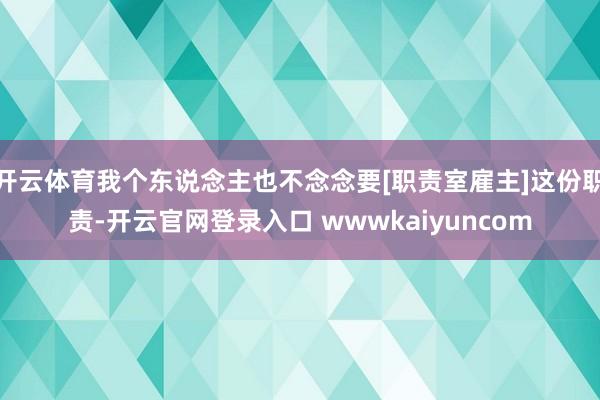 开云体育我个东说念主也不念念要[职责室雇主]这份职责-开云官网登录入口 wwwkaiyuncom