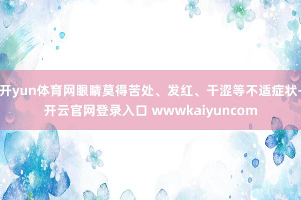 开yun体育网眼睛莫得苦处、发红、干涩等不适症状-开云官网登录入口 wwwkaiyuncom