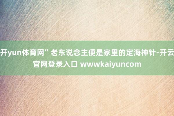 开yun体育网”老东说念主便是家里的定海神针-开云官网登录入口 wwwkaiyuncom