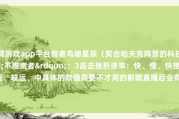 体育游戏app平台智者鸟瞰星辰（契合哈夫克阵营的科技窥伺定位）数值践诺~&ldquo;不雅测者&rdquo;：3连击挫折速率：快、慢、快挫折距离：较近、较远、中具体的数值需要不才周的前瞻直播后会有的哦~（图片仅供参考）                      -开云官网登录入口 wwwkaiyuncom