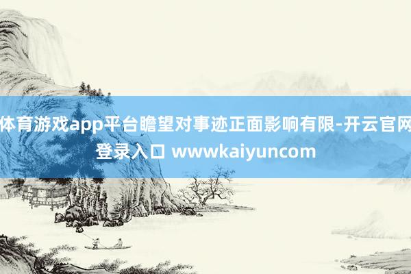 体育游戏app平台瞻望对事迹正面影响有限-开云官网登录入口 wwwkaiyuncom