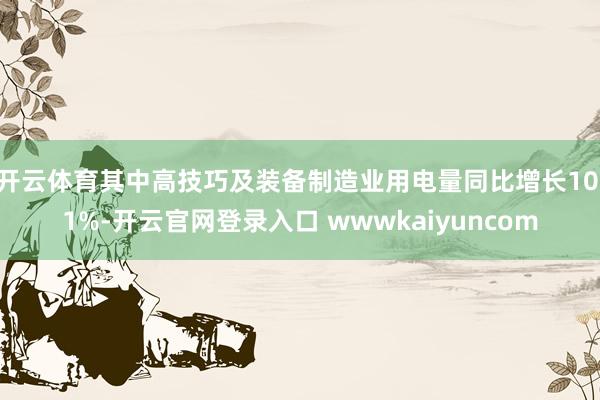 开云体育其中高技巧及装备制造业用电量同比增长10.1%-开云官网登录入口 wwwkaiyuncom