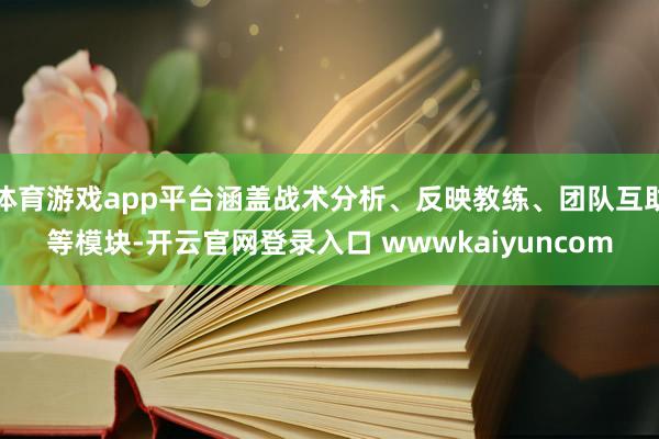 体育游戏app平台涵盖战术分析、反映教练、团队互助等模块-开云官网登录入口 wwwkaiyuncom