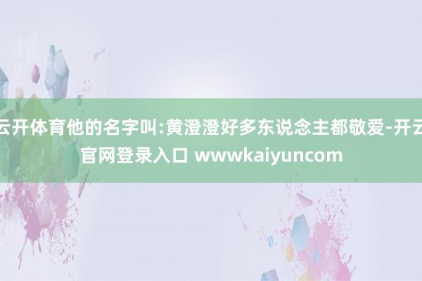 云开体育他的名字叫:黄澄澄好多东说念主都敬爱-开云官网登录入口 wwwkaiyuncom