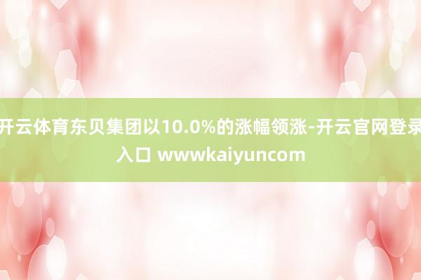 开云体育东贝集团以10.0%的涨幅领涨-开云官网登录入口 wwwkaiyuncom