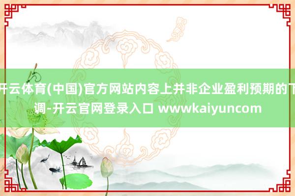 开云体育(中国)官方网站内容上并非企业盈利预期的下调-开云官网登录入口 wwwkaiyuncom