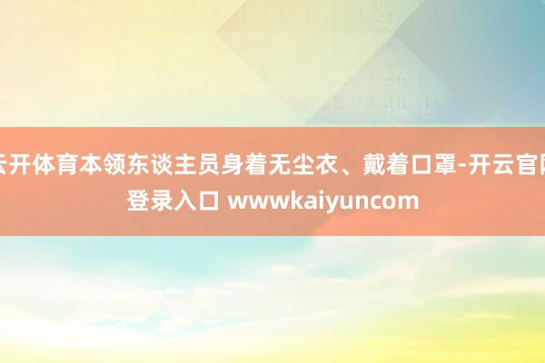 云开体育本领东谈主员身着无尘衣、戴着口罩-开云官网登录入口 wwwkaiyuncom