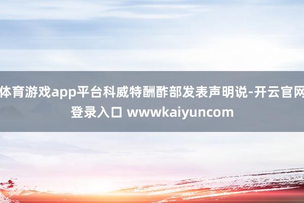 体育游戏app平台科威特酬酢部发表声明说-开云官网登录入口 wwwkaiyuncom