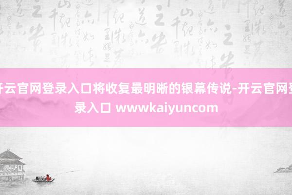 开云官网登录入口将收复最明晰的银幕传说-开云官网登录入口 wwwkaiyuncom