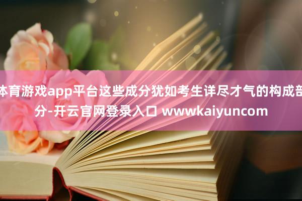 体育游戏app平台这些成分犹如考生详尽才气的构成部分-开云官网登录入口 wwwkaiyuncom