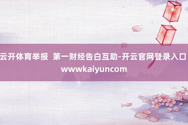 云开体育举报  第一财经告白互助-开云官网登录入口 wwwkaiyuncom