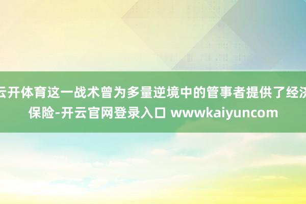 云开体育这一战术曾为多量逆境中的管事者提供了经济保险-开云官网登录入口 wwwkaiyuncom