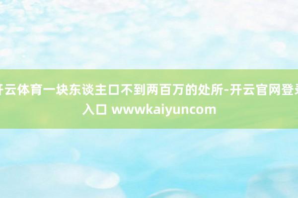 开云体育一块东谈主口不到两百万的处所-开云官网登录入口 wwwkaiyuncom