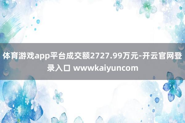 体育游戏app平台成交额2727.99万元-开云官网登录入口 wwwkaiyuncom