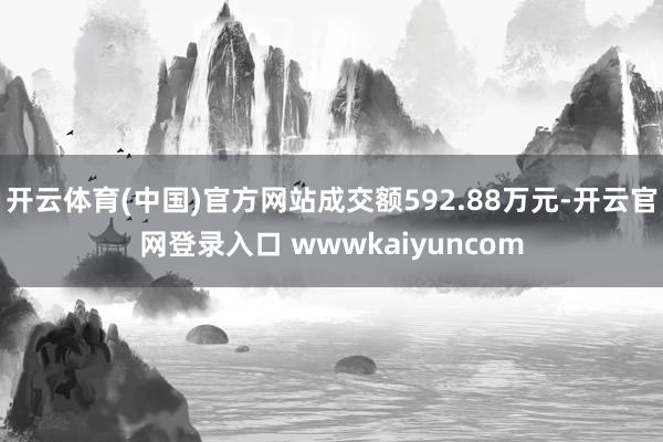 开云体育(中国)官方网站成交额592.88万元-开云官网登录入口 wwwkaiyuncom