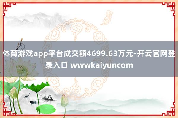 体育游戏app平台成交额4699.63万元-开云官网登录入口 wwwkaiyuncom