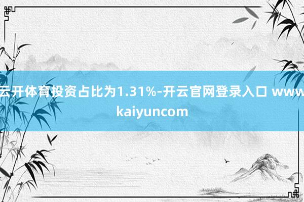 云开体育投资占比为1.31%-开云官网登录入口 wwwkaiyuncom