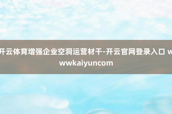 开云体育增强企业空洞运营材干-开云官网登录入口 wwwkaiyuncom