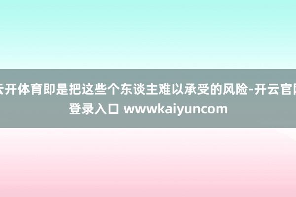 云开体育即是把这些个东谈主难以承受的风险-开云官网登录入口 wwwkaiyuncom